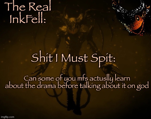 You know who you are. This goes to both sides. | Can some of you mfs actuslly learn about the drama before talking about it on god | image tagged in the real ink fell temp | made w/ Imgflip meme maker