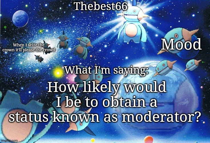 Marshtomp template thebest66 | How likely would I be to obtain a status known as moderator? | image tagged in marshtomp template thebest66 | made w/ Imgflip meme maker
