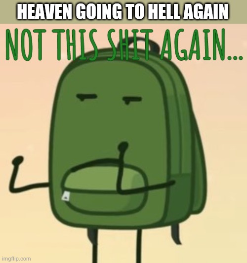 Great... | HEAVEN GOING TO HELL AGAIN | image tagged in not this shit again | made w/ Imgflip meme maker