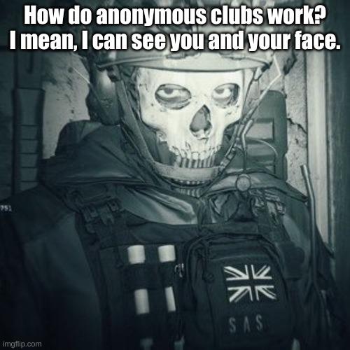 Lt.Ghost announcement | How do anonymous clubs work? I mean, I can see you and your face. | image tagged in lt ghost announcement | made w/ Imgflip meme maker