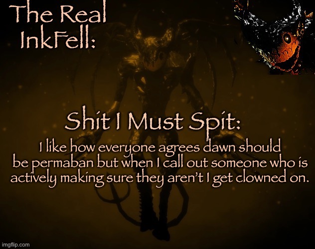 Double standards | I like how everyone agrees dawn should be permaban but when I call out someone who is actively making sure they aren’t I get clowned on. | image tagged in the real ink fell temp | made w/ Imgflip meme maker