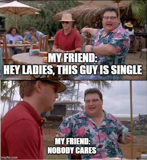 We all go that friend who just trows strays for no reason | MY FRIEND:
HEY LADIES, THIS GUY IS SINGLE; MY FRIEND:
NOBODY CARES | image tagged in memes,see nobody cares | made w/ Imgflip meme maker