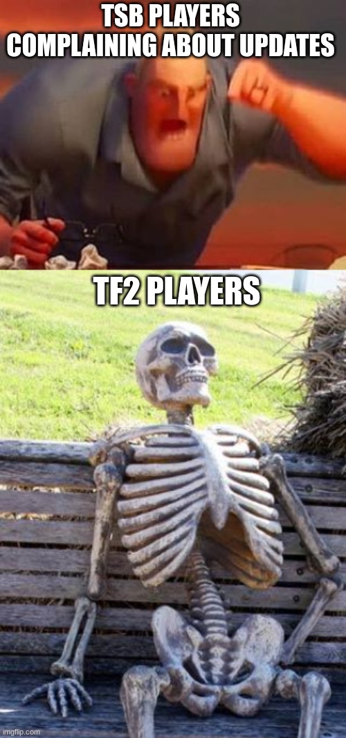 TSB PLAYERS COMPLAINING ABOUT UPDATES; TF2 PLAYERS | image tagged in mr incredible mad,memes,waiting skeleton | made w/ Imgflip meme maker