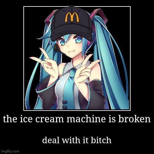 its broken | the ice cream machine is broken | deal with it bitch | image tagged in funny,demotivationals | made w/ Imgflip demotivational maker