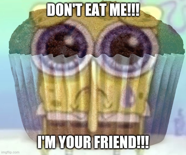 DON'T EAT ME!!! I'M YOUR FRIEND!!! | made w/ Imgflip meme maker