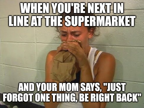 She will be back... I hope | WHEN YOU'RE NEXT IN LINE AT THE SUPERMARKET; AND YOUR MOM SAYS, "JUST FORGOT ONE THING, BE RIGHT BACK" | image tagged in don't panic,funny,funny memes,fun,mom | made w/ Imgflip meme maker