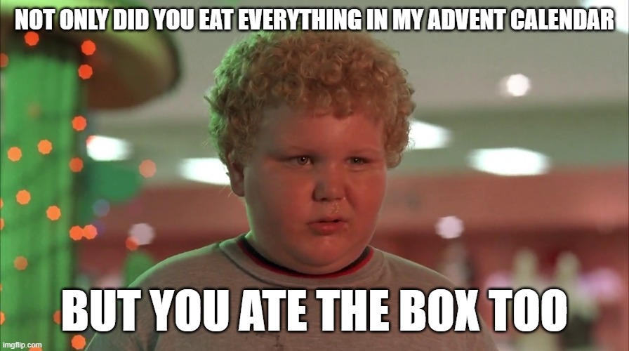 Get your fiber | NOT ONLY DID YOU EAT EVERYTHING IN MY ADVENT CALENDAR; BUT YOU ATE THE BOX TOO | image tagged in fiber,advent,christmas | made w/ Imgflip meme maker