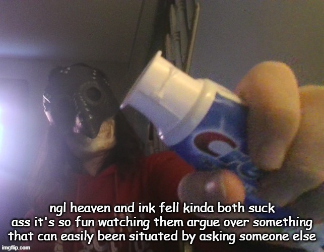 i typed this title with my beak | ngl heaven and ink fell kinda both suck ass it's so fun watching them argue over something that can easily been situated by asking someone else | image tagged in i typed this title with my beak | made w/ Imgflip meme maker