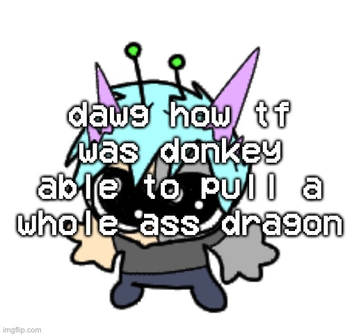 adrenaline shot but hes a silly goober | dawg how tf was donkey able to pull a whole ass dragon | image tagged in adrenaline shot but hes a silly goober | made w/ Imgflip meme maker