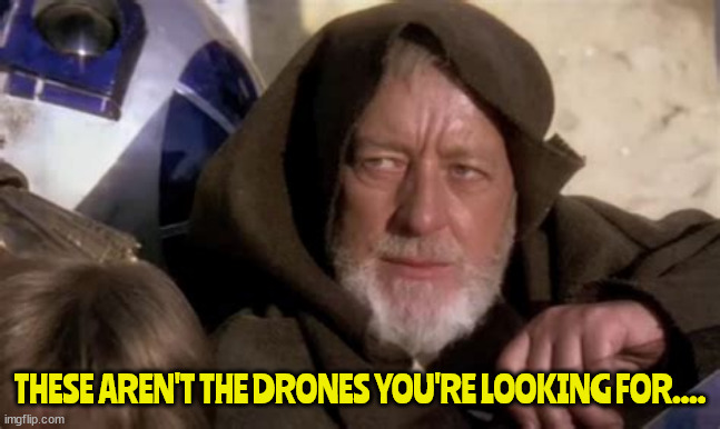 Droning onn | THESE AREN'T THE DRONES YOU'RE LOOKING FOR.... | image tagged in droning onn | made w/ Imgflip meme maker