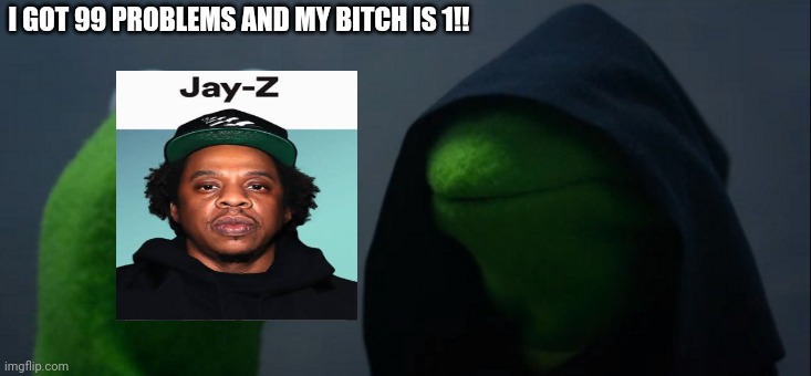 Evil Kermit | I GOT 99 PROBLEMS AND MY BITCH IS 1!! | image tagged in memes,evil kermit | made w/ Imgflip meme maker