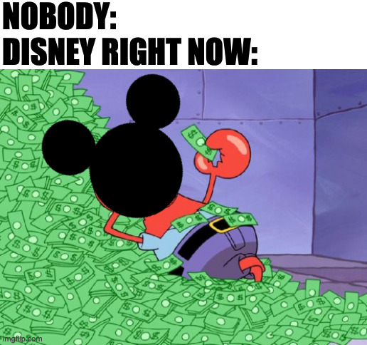 mr krabs money | NOBODY:
DISNEY RIGHT NOW: | image tagged in mr krabs money,memes,meme,funny,fun,disney | made w/ Imgflip meme maker