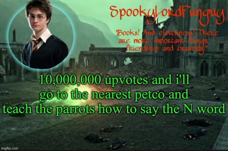 lmao | 10,000,000 upvotes and i'll go to the nearest petco and teach the parrots how to say the N word | image tagged in spookylordfunguy's harry potter announcement template | made w/ Imgflip meme maker