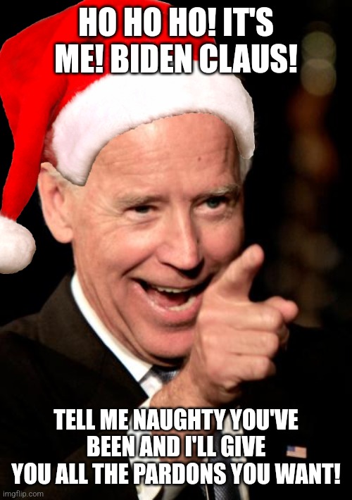 With all the pardons he gives to criminals, Joe Biden is like a Santa Claus who rewards the naughty | HO HO HO! IT'S ME! BIDEN CLAUS! TELL ME NAUGHTY YOU'VE BEEN AND I'LL GIVE YOU ALL THE PARDONS YOU WANT! | image tagged in memes,smilin biden,crime,pardons,corruption,democrats | made w/ Imgflip meme maker