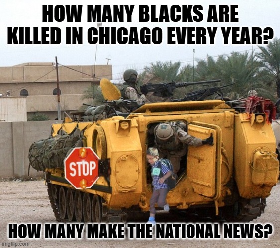 Do black lives matter? | HOW MANY BLACKS ARE KILLED IN CHICAGO EVERY YEAR? HOW MANY MAKE THE NATIONAL NEWS? | image tagged in chicago school bus | made w/ Imgflip meme maker