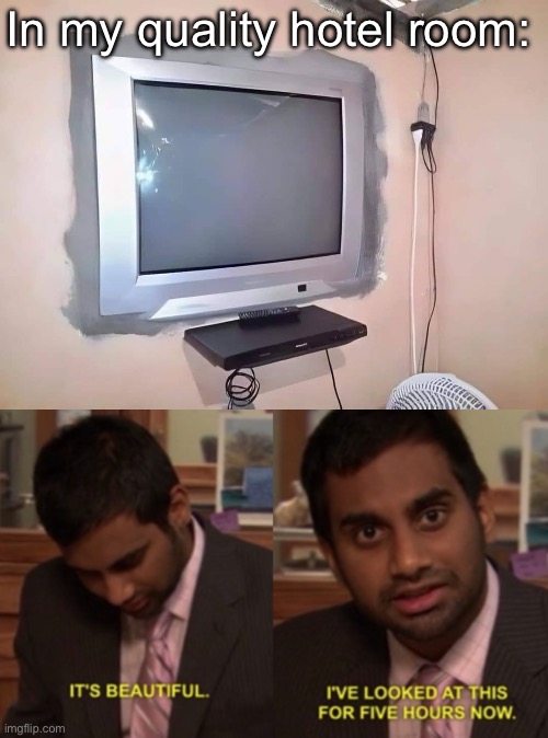 Wall mounted tv | In my quality hotel room: | image tagged in i've looked at this for 5 hours now,tv,quality | made w/ Imgflip meme maker