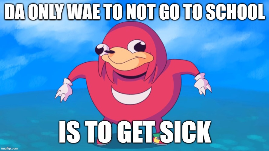 Not going to school meme | DA ONLY WAE TO NOT GO TO SCHOOL; IS TO GET SICK | image tagged in uganda knuckles | made w/ Imgflip meme maker