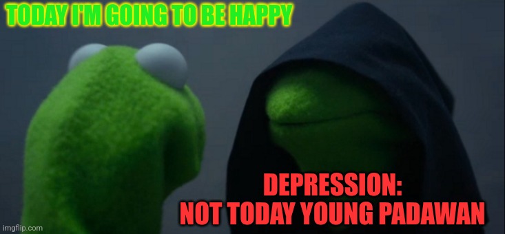 for a jedi: when you want a happy day | TODAY I'M GOING TO BE HAPPY; DEPRESSION:
NOT TODAY YOUNG PADAWAN | image tagged in memes,evil kermit | made w/ Imgflip meme maker