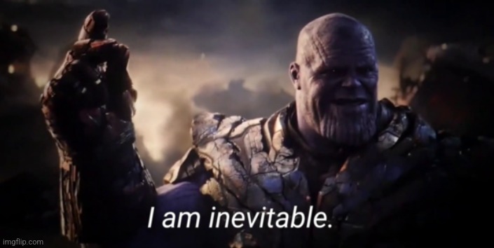 I am inevitable | image tagged in i am inevitable | made w/ Imgflip meme maker