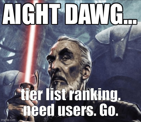 Aight Dawg... HD | tier list ranking. need users. Go. | image tagged in aight dawg hd | made w/ Imgflip meme maker