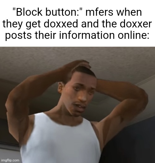 Desperate CJ | "Block button:" mfers when they get doxxed and the doxxer posts their information online: | image tagged in desperate cj | made w/ Imgflip meme maker