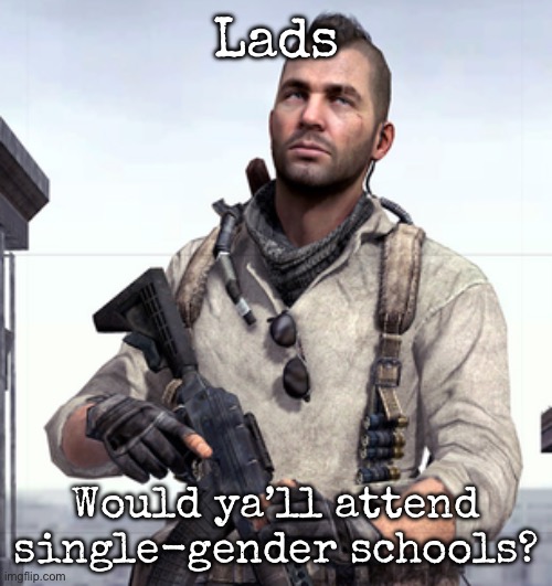 If you are trans or anything just use your biological gender | Lads; Would ya’ll attend single-gender schools? | image tagged in cod soap,msmg | made w/ Imgflip meme maker