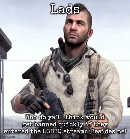 I have a feeling I will get different opinions | Lads; Who do ya’ll think would get banned quickly if they entered the LGBBQ stream? (Besides me) | image tagged in cod soap,msmg | made w/ Imgflip meme maker