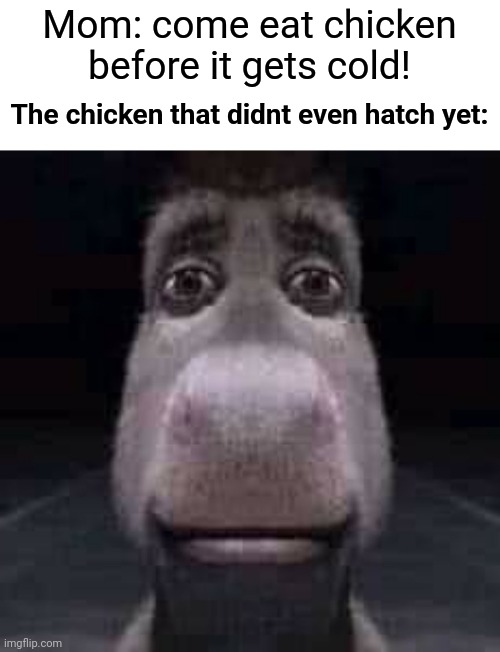 insert funni title here | Mom: come eat chicken before it gets cold! The chicken that didnt even hatch yet: | image tagged in donkey staring | made w/ Imgflip meme maker