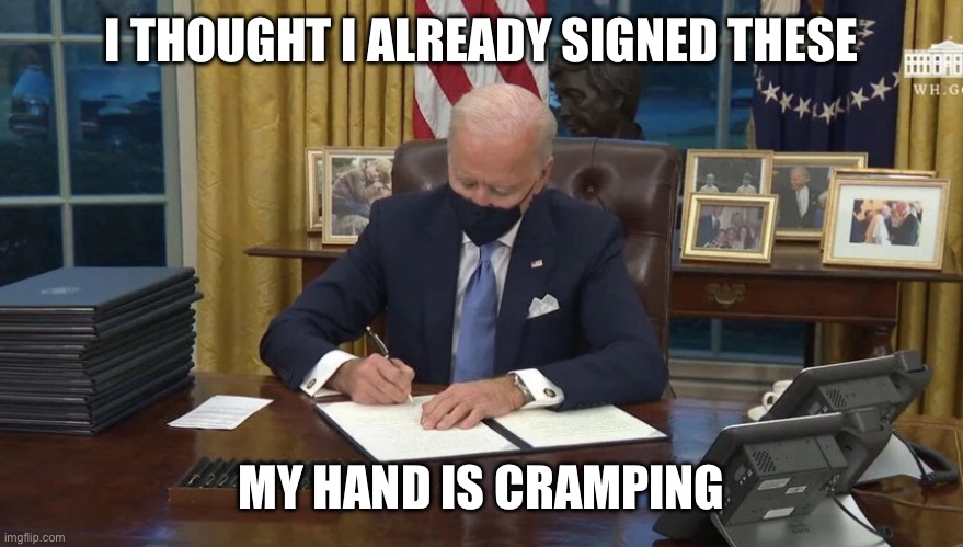 Biden signs | I THOUGHT I ALREADY SIGNED THESE MY HAND IS CRAMPING | image tagged in biden signs | made w/ Imgflip meme maker