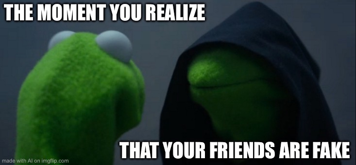 Evil Kermit | THE MOMENT YOU REALIZE; THAT YOUR FRIENDS ARE FAKE | image tagged in memes,evil kermit | made w/ Imgflip meme maker