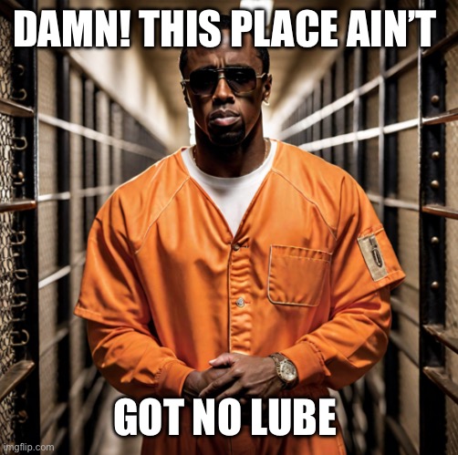 P Diddy Diddler inmate prison | DAMN! THIS PLACE AIN’T GOT NO LUBE | image tagged in p diddy diddler inmate prison | made w/ Imgflip meme maker