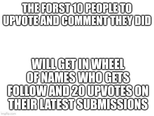 Be honest | THE FORST 10 PEOPLE TO UPVOTE AND COMMENT THEY DID; WILL GET IN WHEEL OF NAMES WHO GETS FOLLOW AND 20 UPVOTES ON THEIR LATEST SUBMISSIONS | image tagged in memes,upvote | made w/ Imgflip meme maker