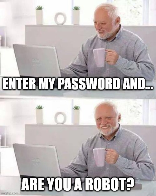 Hide the Pain Harold | ENTER MY PASSWORD AND... ARE YOU A ROBOT? | image tagged in memes,hide the pain harold,robots,technology,passwords | made w/ Imgflip meme maker