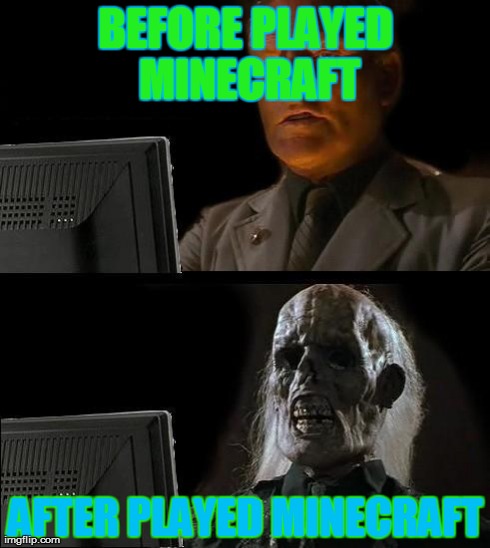 minecraft | BEFORE PLAYED MINECRAFT AFTER PLAYED MINECRAFT | image tagged in memes,ill just wait here | made w/ Imgflip meme maker