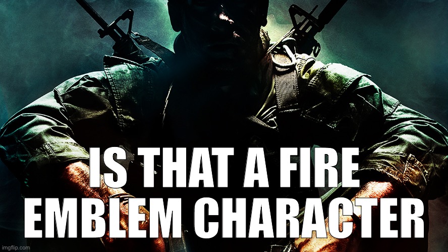 Black ops guy | IS THAT A FIRE EMBLEM CHARACTER | image tagged in black ops guy | made w/ Imgflip meme maker