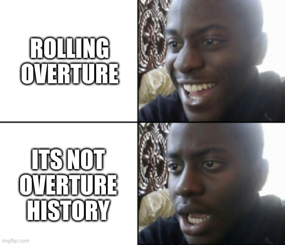 relatable for those who roll only overture instead of history | ROLLING OVERTURE; ITS NOT OVERTURE HISTORY | image tagged in happy / shock,solsrng | made w/ Imgflip meme maker