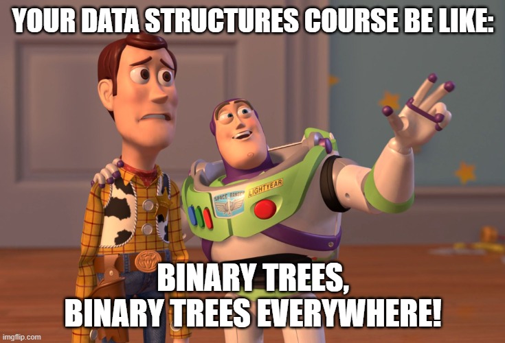 Gotta love those binary trees. | YOUR DATA STRUCTURES COURSE BE LIKE:; BINARY TREES, BINARY TREES EVERYWHERE! | image tagged in memes,x x everywhere | made w/ Imgflip meme maker