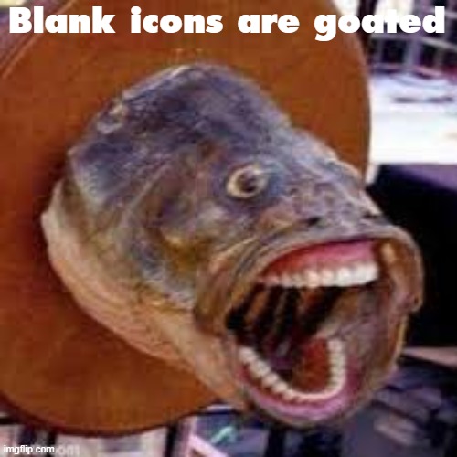 Pogfish | Blank icons are goated | image tagged in pogfish | made w/ Imgflip meme maker