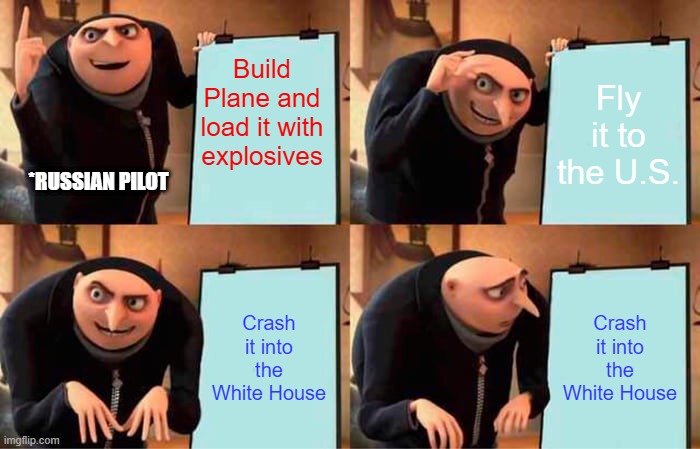 Gru's Plan | Build Plane and load it with explosives; Fly it to the U.S. *RUSSIAN PILOT; Crash it into the White House; Crash it into the White House | image tagged in memes,gru's plan | made w/ Imgflip meme maker