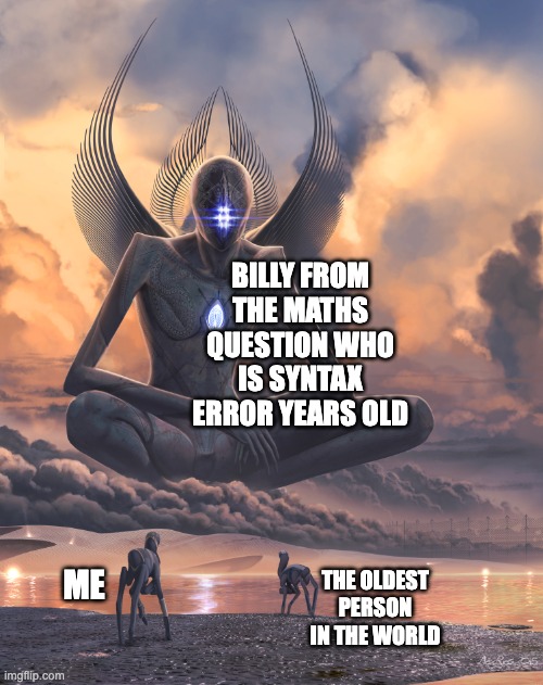 Syntax Error years old | BILLY FROM THE MATHS QUESTION WHO IS SYNTAX ERROR YEARS OLD; THE OLDEST PERSON IN THE WORLD; ME | image tagged in giant god | made w/ Imgflip meme maker