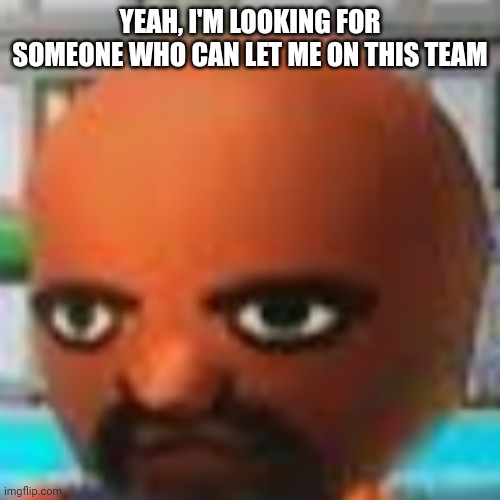 Vs Matt | YEAH, I'M LOOKING FOR SOMEONE WHO CAN LET ME ON THIS TEAM | image tagged in vs matt | made w/ Imgflip meme maker