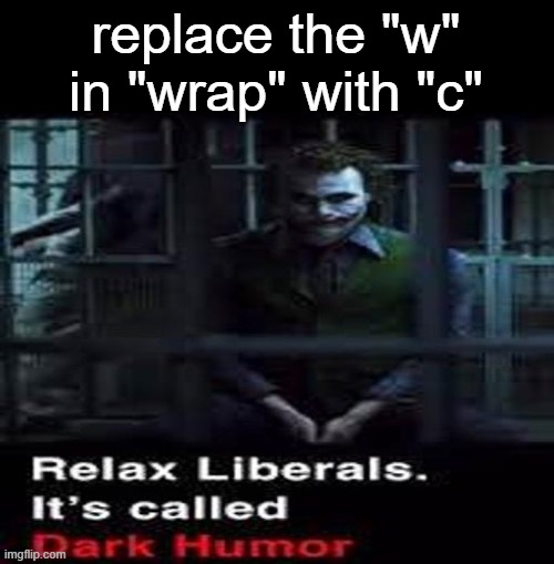 Relax liberals | replace the "w" in "wrap" with "c" | image tagged in relax liberals | made w/ Imgflip meme maker