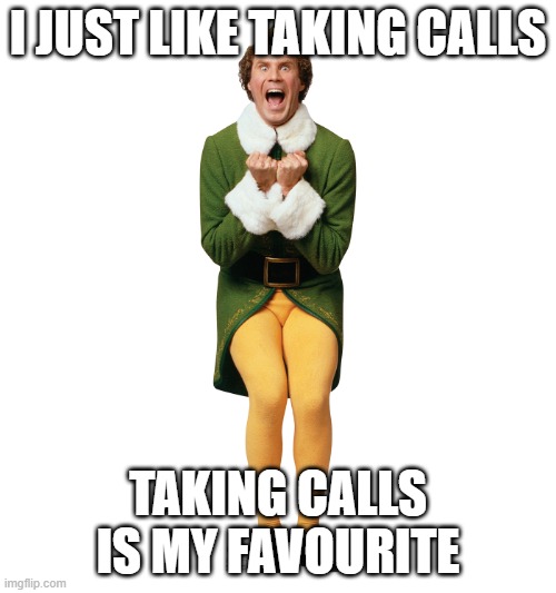 Christmas Elf | I JUST LIKE TAKING CALLS; TAKING CALLS IS MY FAVOURITE | image tagged in christmas elf | made w/ Imgflip meme maker