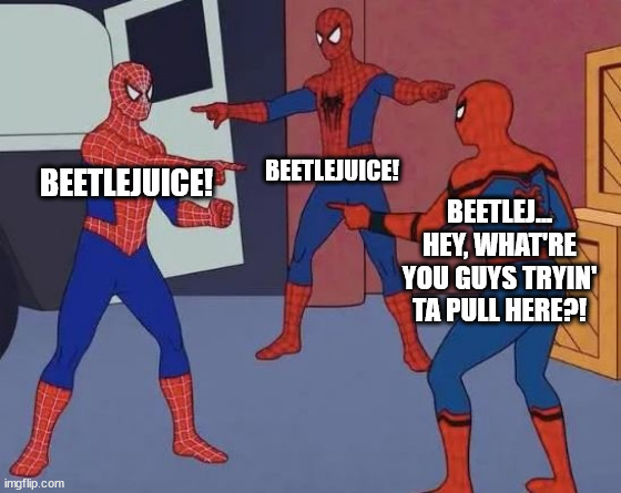 3 Spider-Men Pointing, Almost Conjuring Up Beetlejuice | BEETLEJUICE! BEETLEJUICE! BEETLEJ… HEY, WHAT'RE YOU GUYS TRYIN' TA PULL HERE?! | image tagged in 3 spiderman pointing,beetlejuice | made w/ Imgflip meme maker