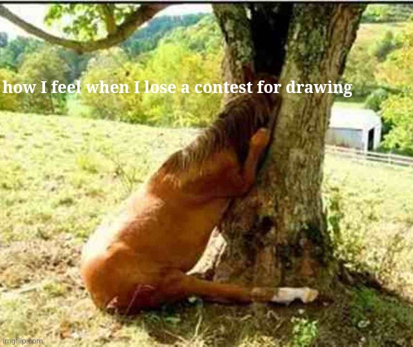 horsey | how I feel when I lose a contest for drawing | image tagged in aaaaand its gone | made w/ Imgflip meme maker