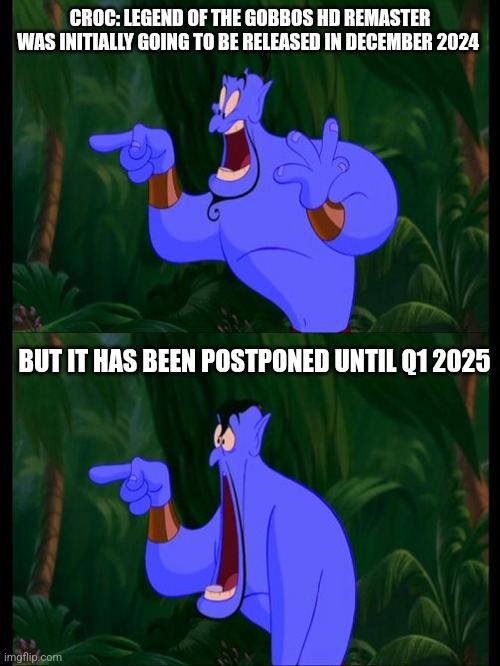 Aladdin Surprised Genie Jaw Drop | CROC: LEGEND OF THE GOBBOS HD REMASTER WAS INITIALLY GOING TO BE RELEASED IN DECEMBER 2024; BUT IT HAS BEEN POSTPONED UNTIL Q1 2025 | image tagged in aladdin surprised genie jaw drop | made w/ Imgflip meme maker