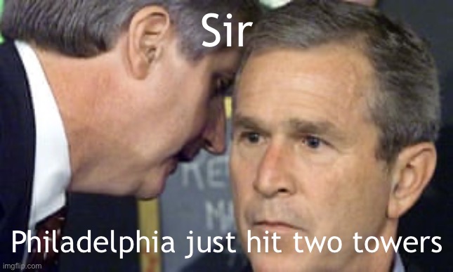 George Bush 9/11 | Sir Philadelphia just hit two towers | image tagged in george bush 9/11 | made w/ Imgflip meme maker