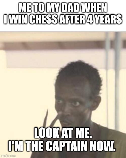 I finally won after 4 years | ME TO MY DAD WHEN I WIN CHESS AFTER 4 YEARS; LOOK AT ME. I'M THE CAPTAIN NOW. | image tagged in memes,look at me | made w/ Imgflip meme maker