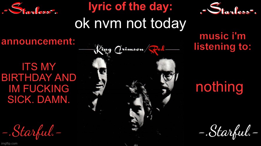 Starless's annoucement template | ok nvm not today; ITS MY BIRTHDAY AND IM FUCKING SICK. DAMN. nothing | image tagged in starless's annoucement template | made w/ Imgflip meme maker