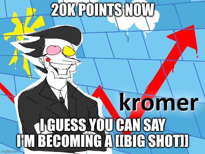 Yes. | 20K POINTS NOW; I GUESS YOU CAN SAY I'M BECOMING A [[BIG SHOT]] | image tagged in kromer,imgflip points,deltarune,spamton | made w/ Imgflip meme maker